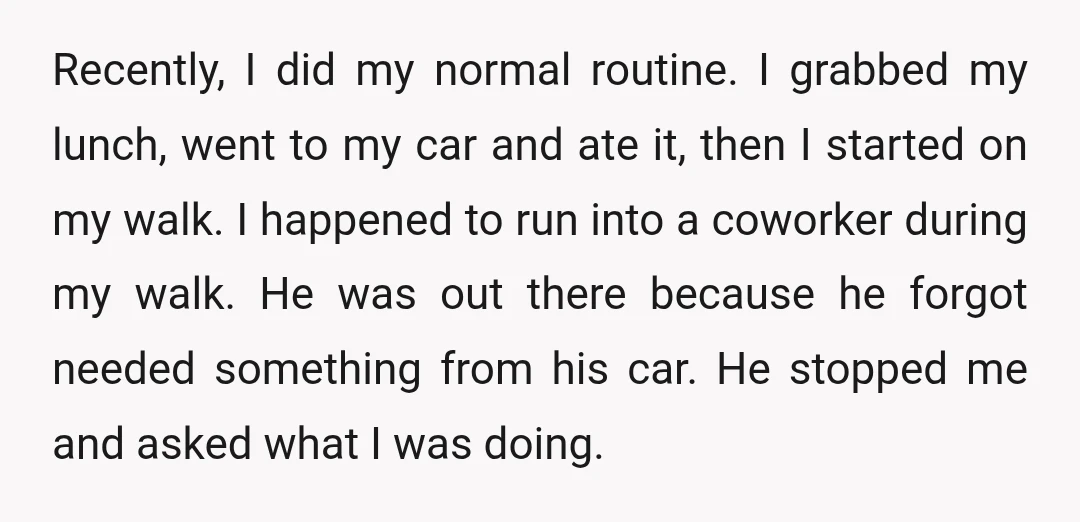 Recently, I did my normal routine. I grabbed my lunch, went to my car and ate it, then I started on my walk. I happened to run into a coworker...