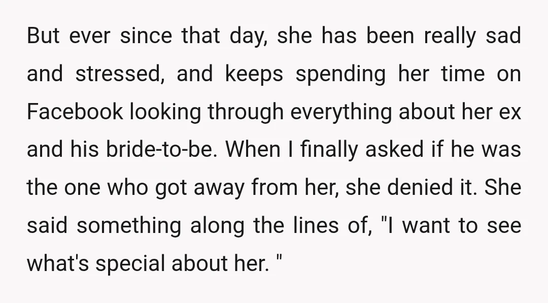 But ever since that day, she has been really sad and stressed, and keeps spending her time on Facebook looking through everything about her ex and his bride-to-be. When I...