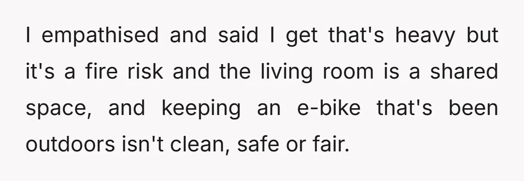 I empathised and said I get that's heavy but it's a fire risk and the living room is a shared space, and keeping an e-bike that's been outdoors isn't clean,...
