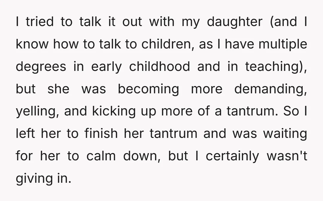 I tried to talk it out with my daughter (and I know how to talk to children, as I have multiple degrees in early childhood and in teaching), but she...
