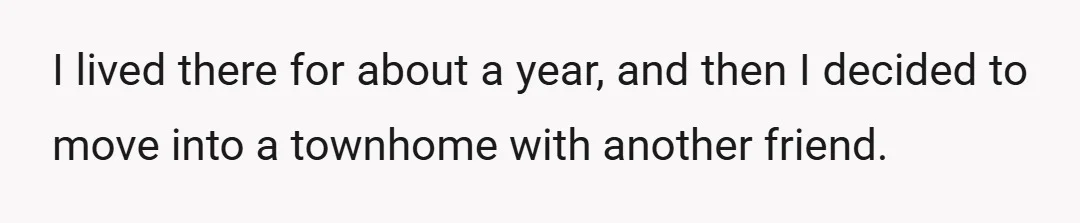 I lived there for about a year, and then I decided to move into a townhome with another friend.