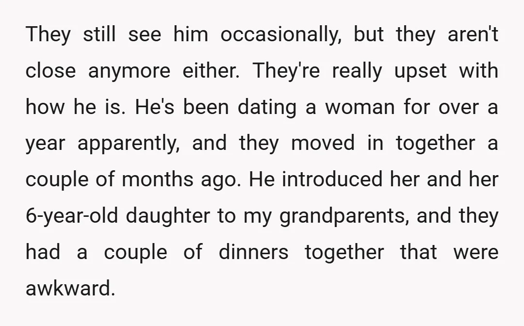 They still see him occasionally, but they aren't close anymore either. They're really upset with how he is. He's been dating a woman for over a year apparently, and they...