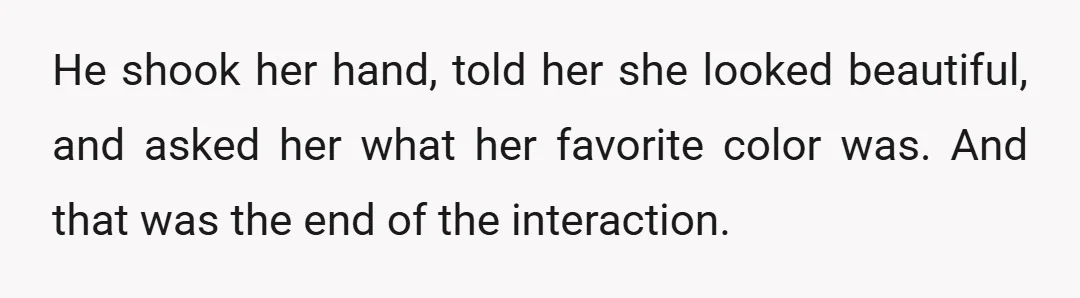 He shook her hand, told her she looked beautiful, and asked her what her favorite color was. And that was the end of the interaction.