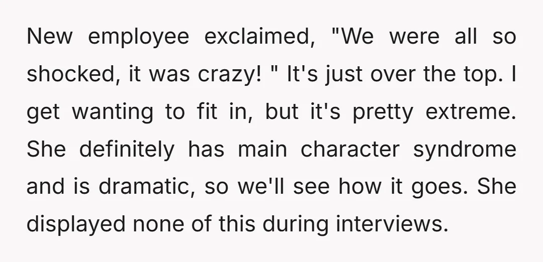 New employee exclaimed, "We were all so shocked, it was crazy! " It's just over the top. I get wanting to fit in, but it's pretty extreme. She definitely has...