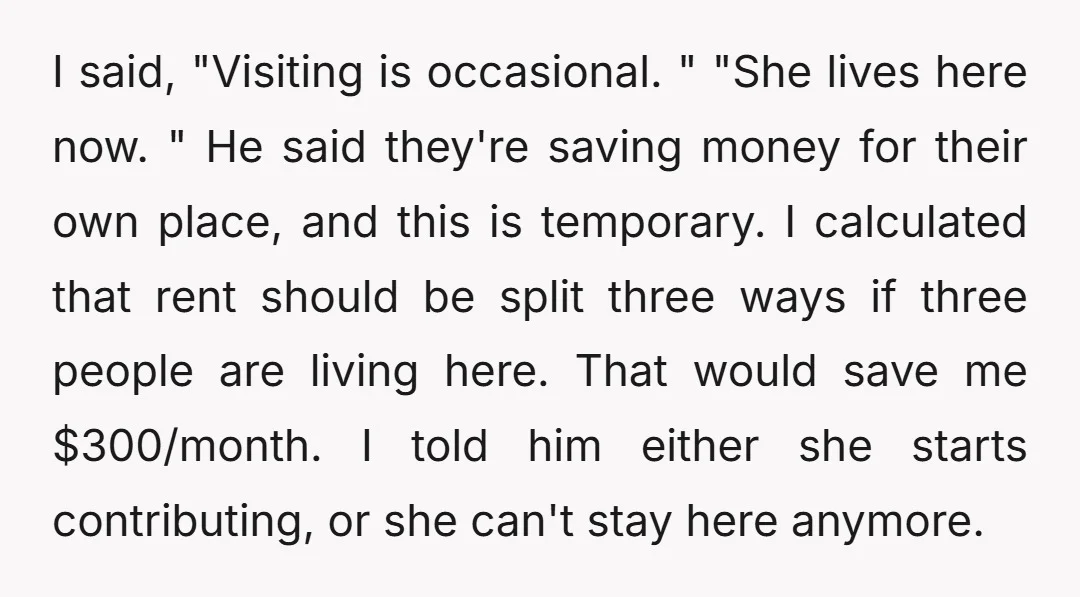 I said, "Visiting is occasional. " "She lives here now. " He said they're saving money for their own place, and this is temporary. I calculated that rent should be...