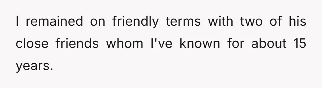 I remained on friendly terms with two of his close friends whom I've known for about 15 years.