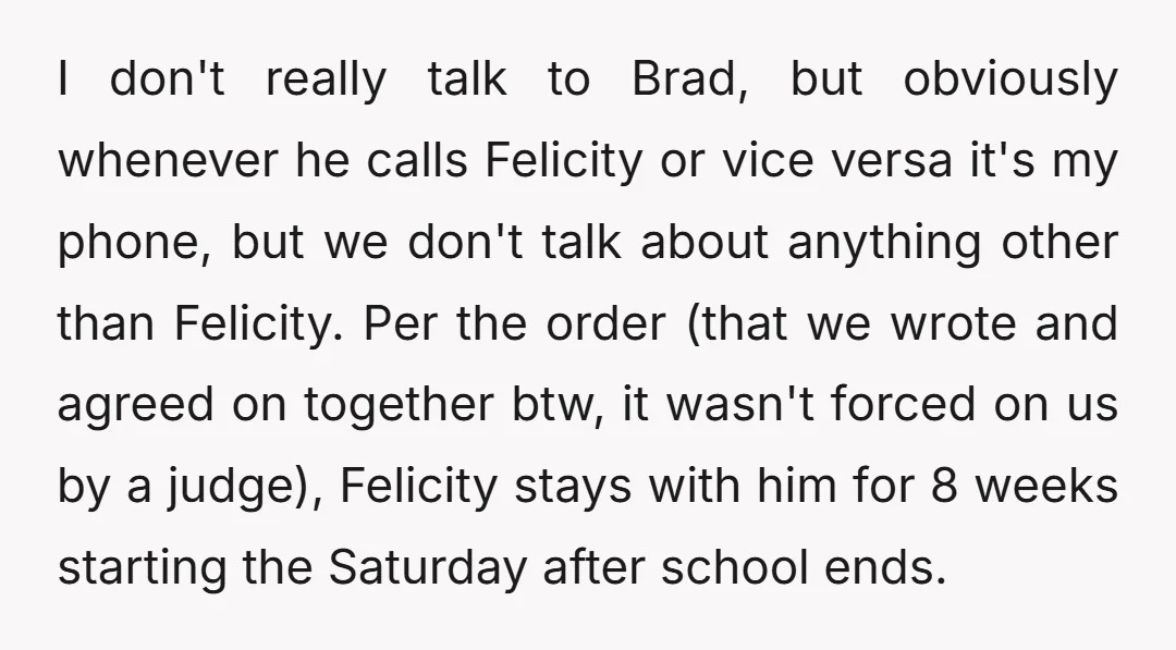 I don't really talk to Brad, but obviously whenever he calls Felicity or vice versa it's my phone, but we don't talk about anything other than Felicity. Per the order...