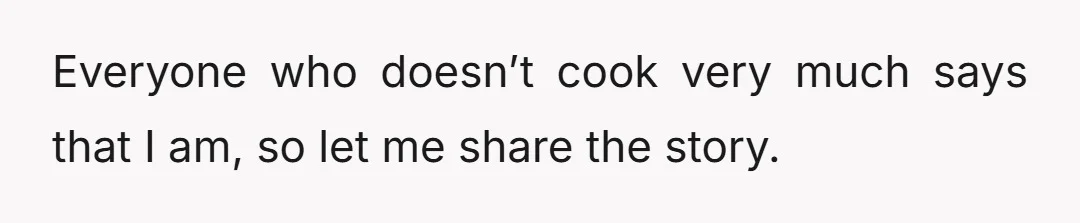 Everyone who doesn’t cook very much says that I am, so let me share the story.