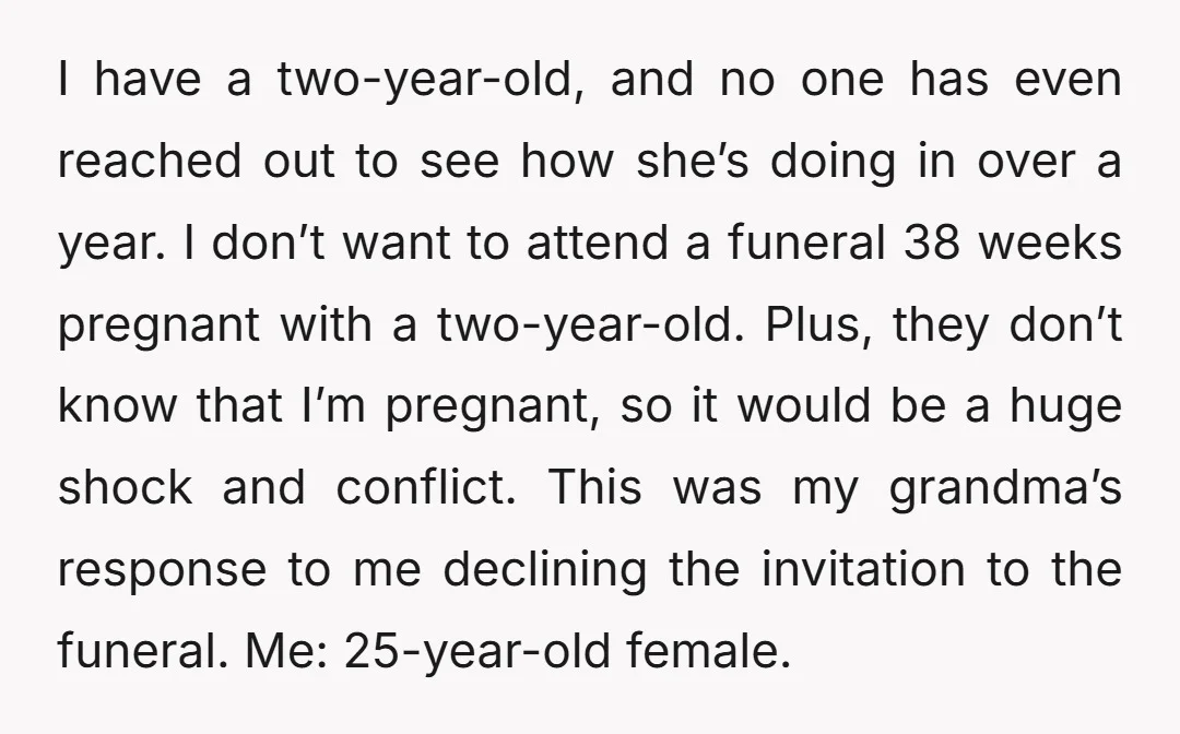 I have a two-year-old, and no one has even reached out to see how she’s doing in over a year. I don’t want to attend a funeral 38 weeks pregnant...