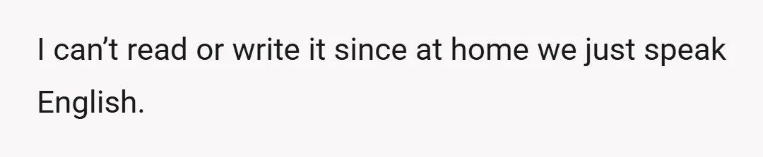 I can’t read or write it since at home we just speak English.