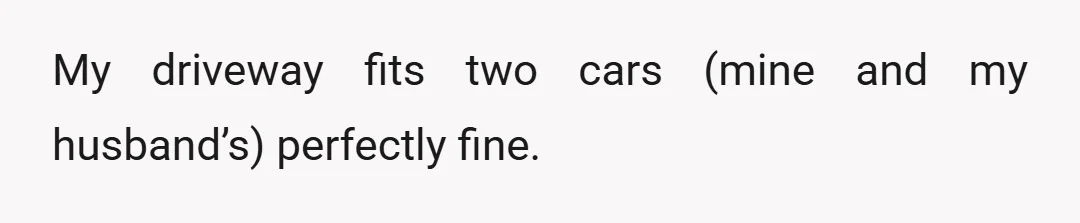 My driveway fits two cars (mine and my husband’s) perfectly fine.