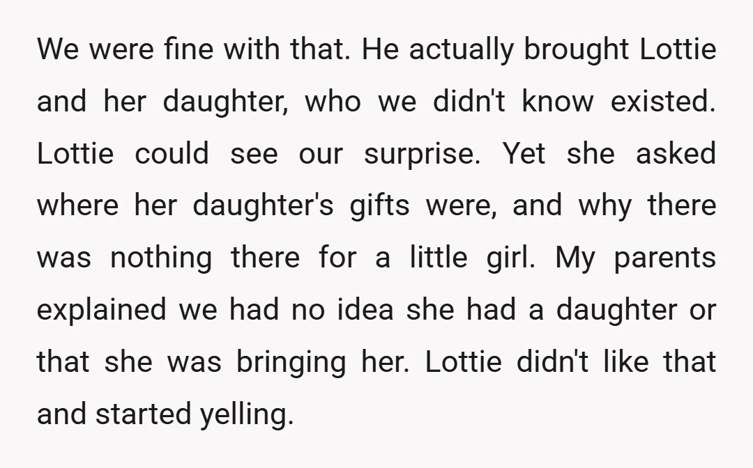 We were fine with that. He actually brought Lottie and her daughter, who we didn't know existed. Lottie could see our surprise. Yet she asked where her daughter's gifts were,...
