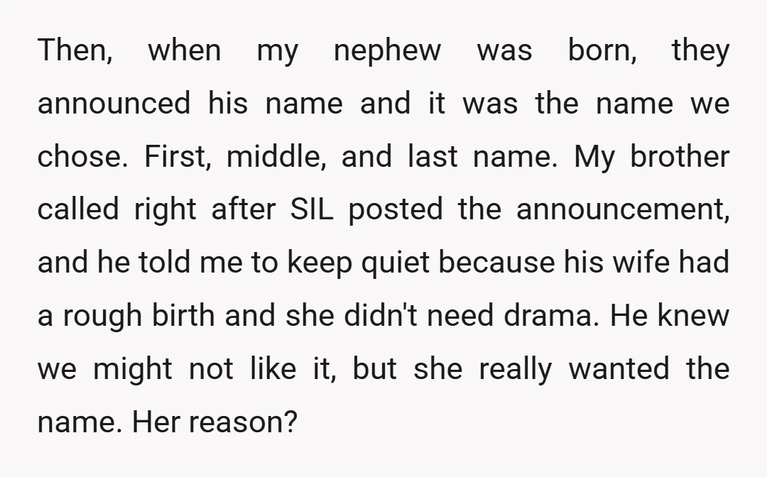 Then, when my nephew was born, they announced his name and it was the name we chose. First, middle, and last name. My brother called right after SIL posted the...