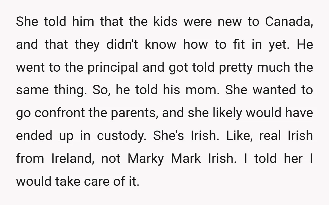 She told him that the kids were new to Canada, and that they didn't know how to fit in yet. He went to the principal and got told pretty much...