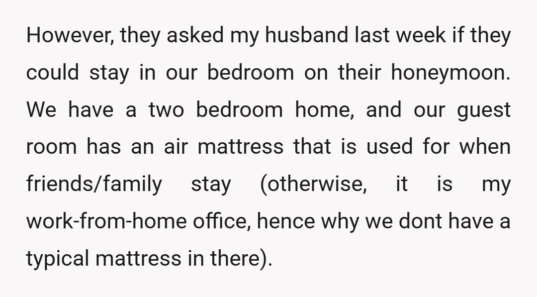 However, they asked my husband last week if they could stay in our bedroom on their honeymoon. We have a two bedroom home, and our guest room has an air...