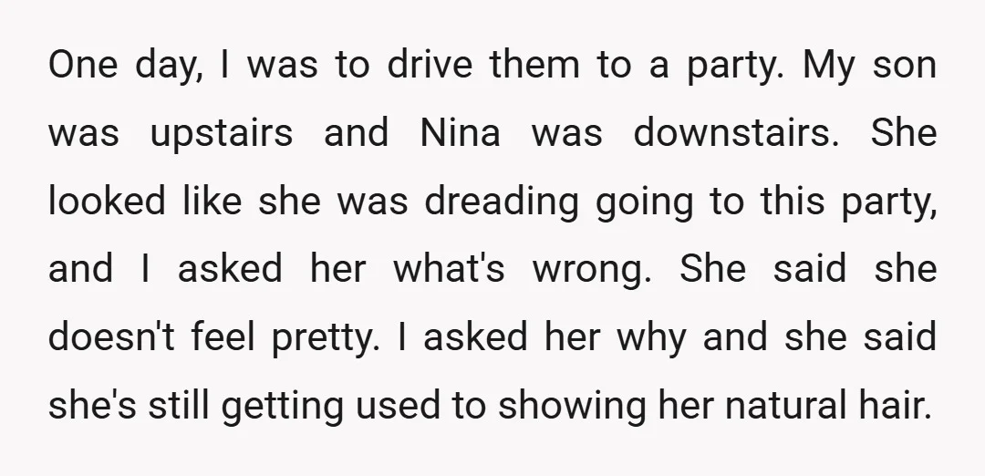 One day, I was to drive them to a party. My son was upstairs and Nina was downstairs. She looked like she was dreading going to this party, and I...