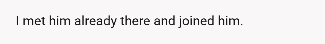 I met him already there and joined him.
