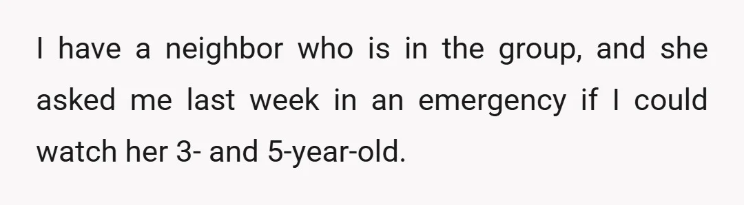 I have a neighbor who is in the group, and she asked me last week in an emergency if I could watch her 3- and 5-year-old.