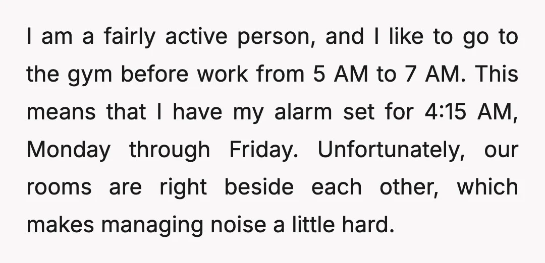 I am a fairly active person, and I like to go to the gym before work from 5 AM to 7 AM. This means that I have my alarm set...