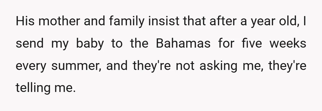 His mother and family insist that after a year old, I send my baby to the Bahamas for five weeks every summer, and they're not asking me, they're telling me.