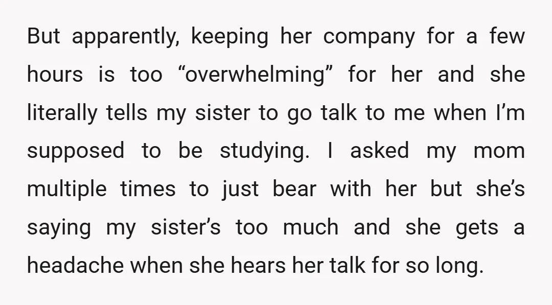 But apparently, keeping her company for a few hours is too “overwhelming” for her and she literally tells my sister to go talk to me when I’m supposed to be...