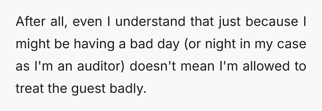 After all, even I understand that just because I might be having a bad day (or night in my case as I'm an auditor) doesn't mean I'm allowed to treat...