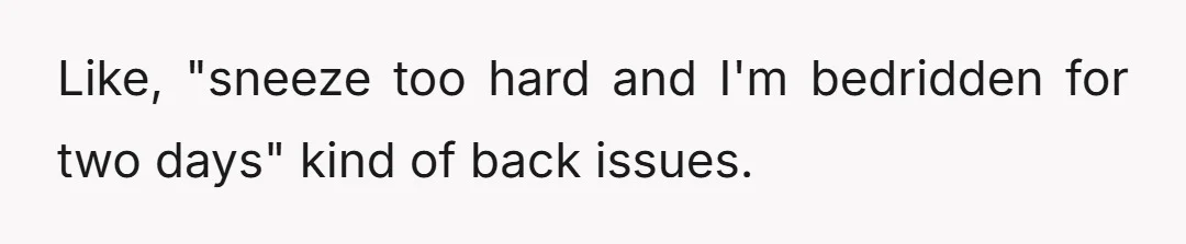 Like, "sneeze too hard and I'm bedridden for two days" kind of back issues.