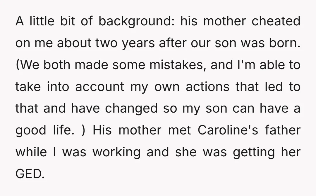 A little bit of background: his mother cheated on me about two years after our son was born. (We both made some mistakes, and I'm able to take into account...