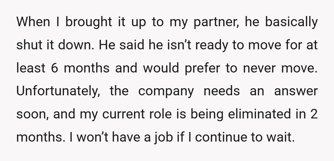 When I brought it up to my partner, he basically shut it down. He said he isn’t ready to move for at least 6 months and would prefer to never...