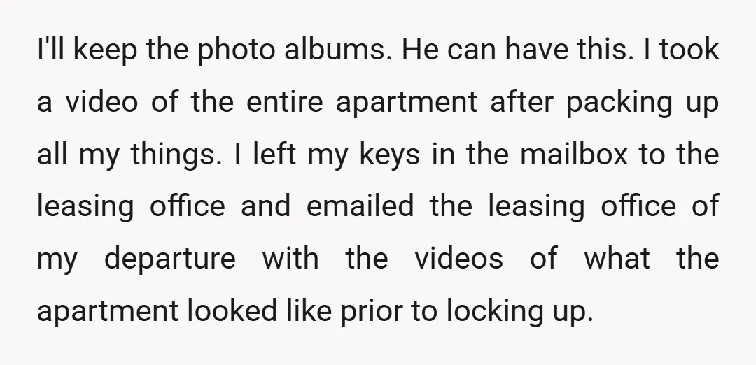 I'll keep the photo albums. He can have this. I took a video of the entire apartment after packing up all my things. I left my keys in the mailbox...