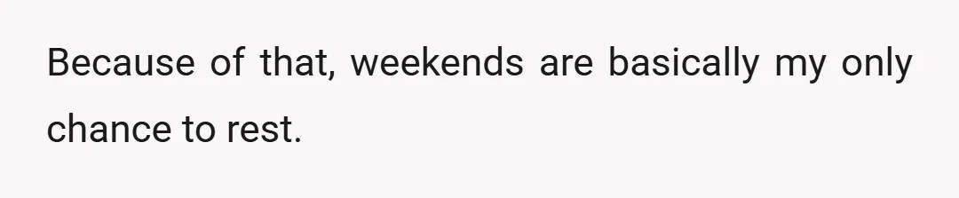 Because of that, weekends are basically my only chance to rest.