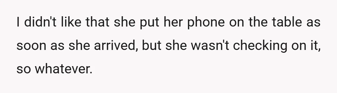 I didn't like that she put her phone on the table as soon as she arrived, but she wasn't checking on it, so whatever.