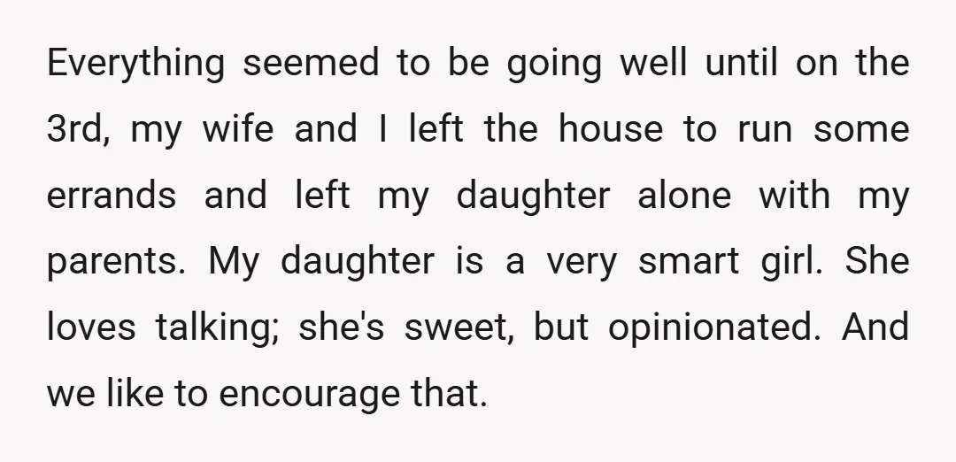 Everything seemed to be going well until on the 3rd, my wife and I left the house to run some errands and left my daughter alone with my parents. My...