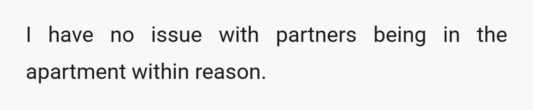 I have no issue with partners being in the apartment within reason.