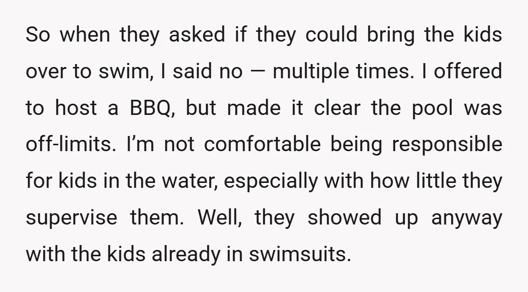 So when they asked if they could bring the kids over to swim, I said no — multiple times. I offered to host a BBQ, but made it clear the...