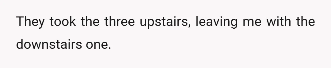 They took the three upstairs, leaving me with the downstairs one.