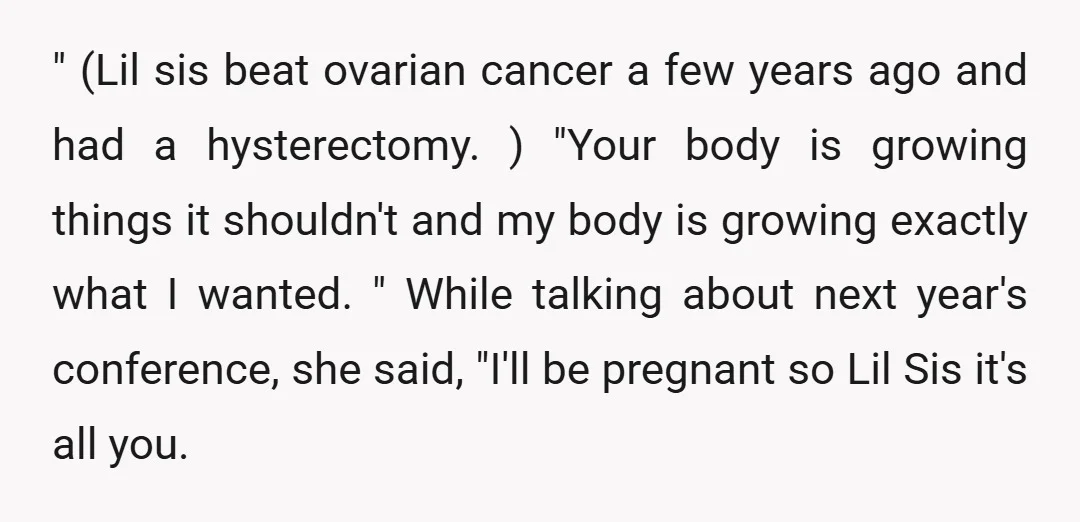 " (Lil sis beat ovarian cancer a few years ago and had a hysterectomy. ) "Your body is growing things it shouldn't and my body is growing exactly what I...