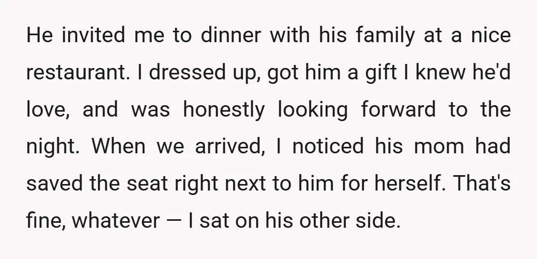 He invited me to dinner with his family at a nice restaurant. I dressed up, got him a gift I knew he'd love, and was honestly looking forward to the...