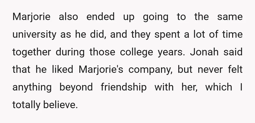Marjorie also ended up going to the same university as he did, and they spent a lot of time together during those college years. Jonah said that he liked Marjorie's...