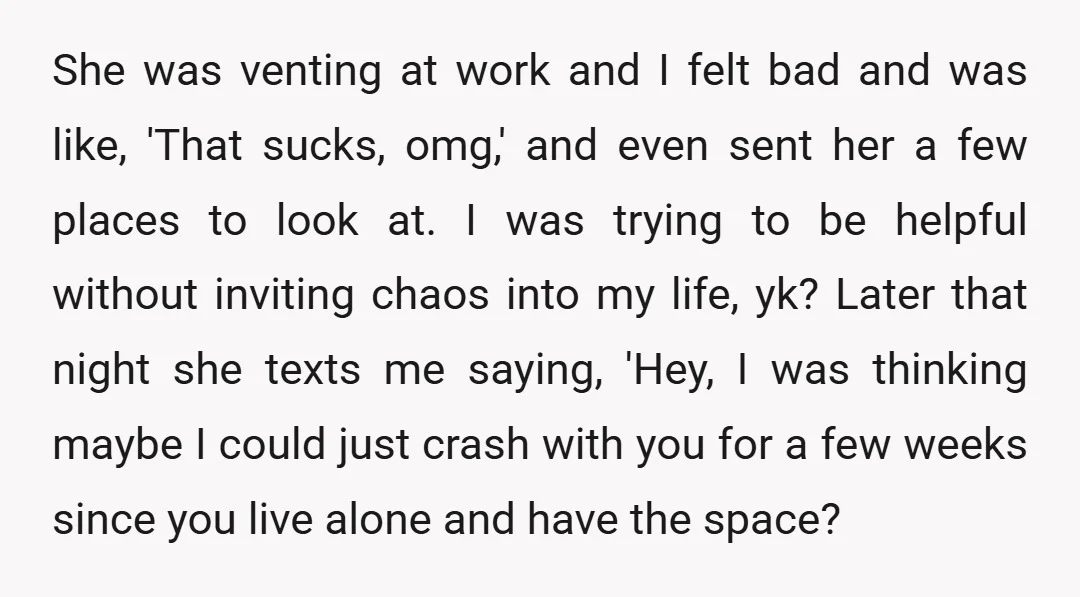 She was venting at work and I felt bad and was like, 'That sucks, omg,' and even sent her a few places to look at. I was trying to be...