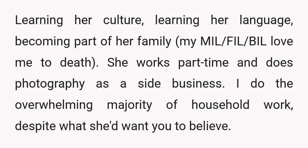 Learning her culture, learning her language, becoming part of her family (my MIL/FIL/BIL love me to death). She works part-time and does photography as a side business. I do the...