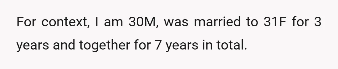 For context, I am 30M, was married to 31F for 3 years and together for 7 years in total.