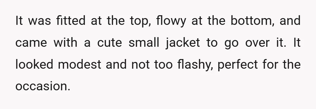 It was fitted at the top, flowy at the bottom, and came with a cute small jacket to go over it. It looked modest and not too flashy, perfect for...