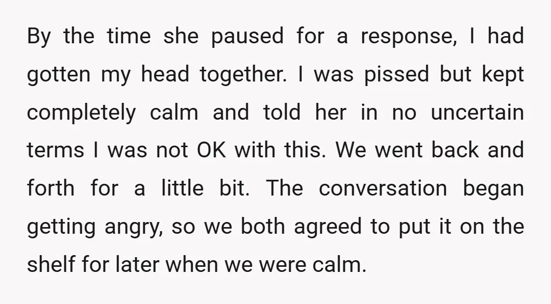 By the time she paused for a response, I had gotten my head together. I was pissed but kept completely calm and told her in no uncertain terms I was...