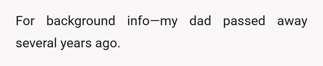 For background info—my dad passed away several years ago.