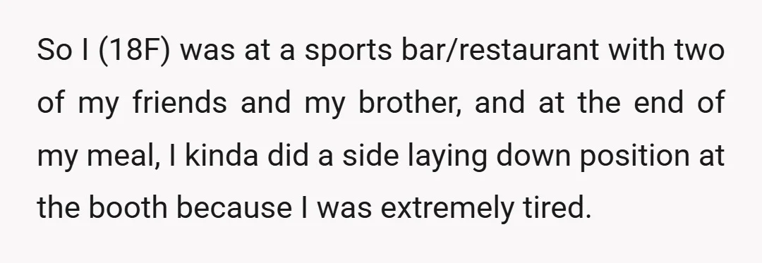 So I (18F) was at a sports bar/restaurant with two of my friends and my brother, and at the end of my meal, I kinda did a side laying down...