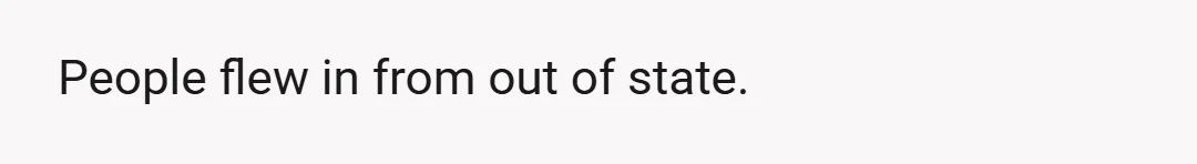 People flew in from out of state.