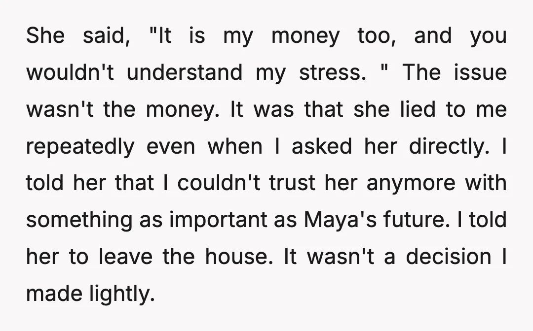 She said, "It is my money too, and you wouldn't understand my stress. " The issue wasn't the money. It was that she lied to me repeatedly even when I...