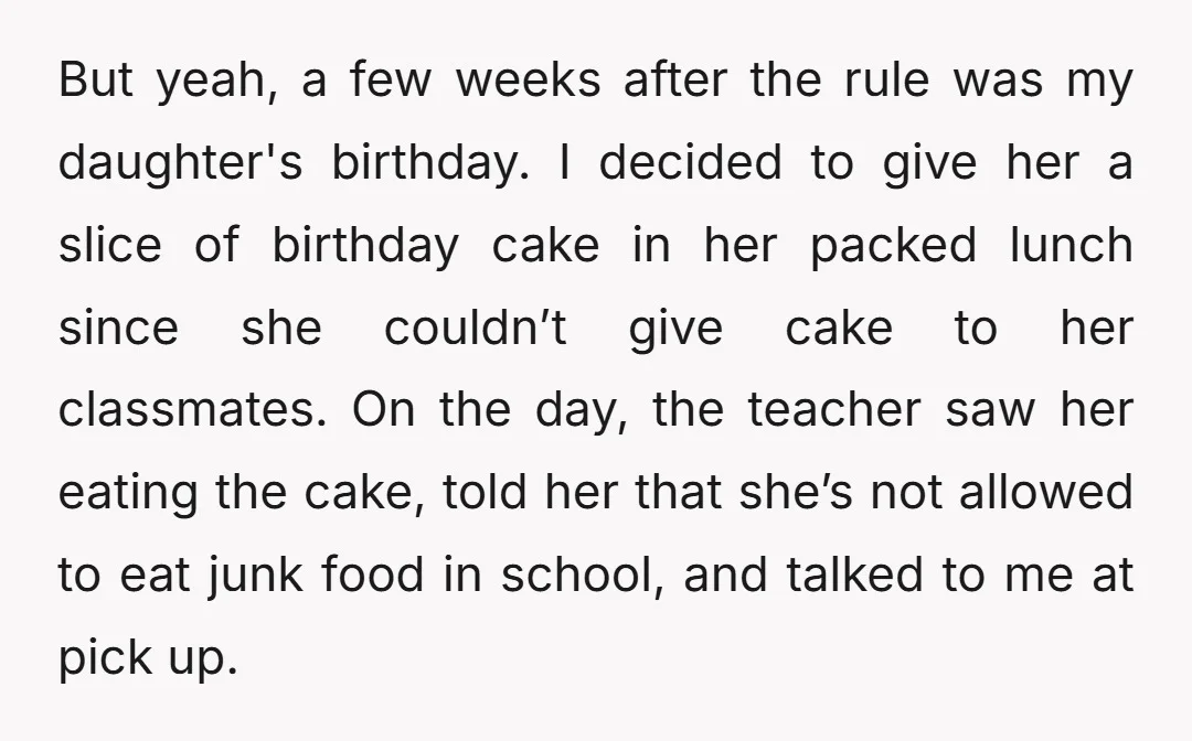 But yeah, a few weeks after the rule was my daughter's birthday. I decided to give her a slice of birthday cake in her packed lunch since she couldn’t give...
