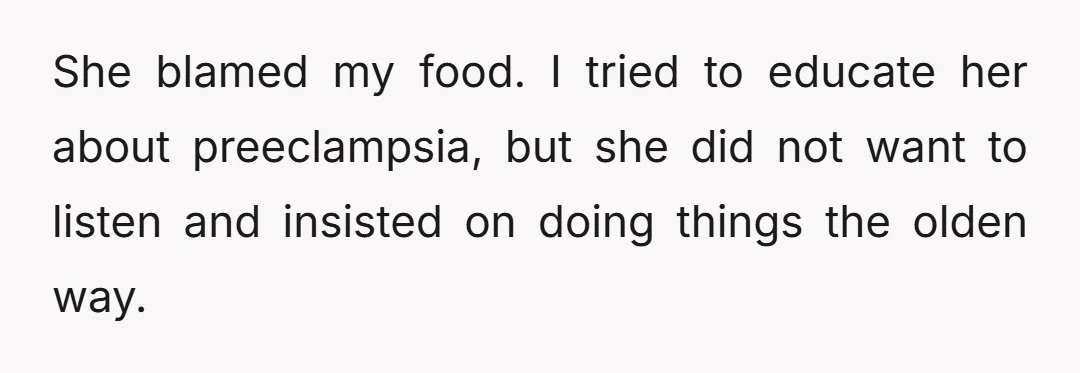 She blamed my food. I tried to educate her about preeclampsia, but she did not want to listen and insisted on doing things the olden way.